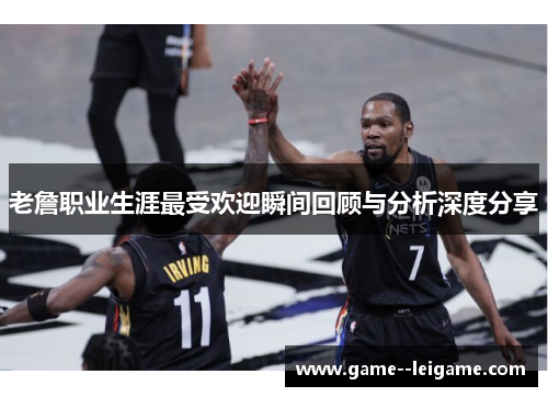 老詹职业生涯最受欢迎瞬间回顾与分析深度分享