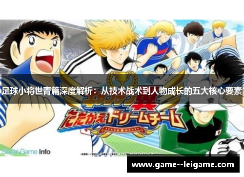 足球小将世青篇深度解析:从技术战术到人物成长的五大核心要素 足球小将世青篇深度解析:从技术战术到人物成长的五大核心要素