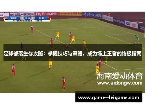 足球部落生存攻略:掌握技巧与策略,成为场上王者的终极指南 足球部落生存攻略:掌握技巧与策略,成为场上王者的终极指南