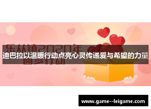 迪巴拉以温暖行动点亮心灵传递爱与希望的力量 迪巴拉以温暖行动点亮心灵传递爱与希望的力量