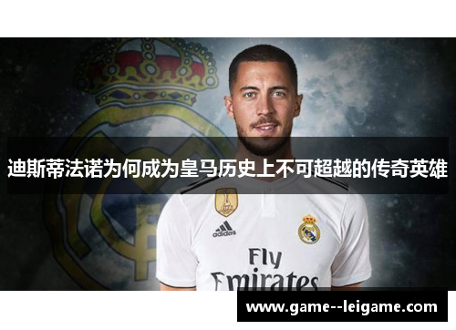 迪斯蒂法诺为何成为皇马历史上不可超越的传奇英雄 迪斯蒂法诺为何成为皇马历史上不可超越的传奇英雄