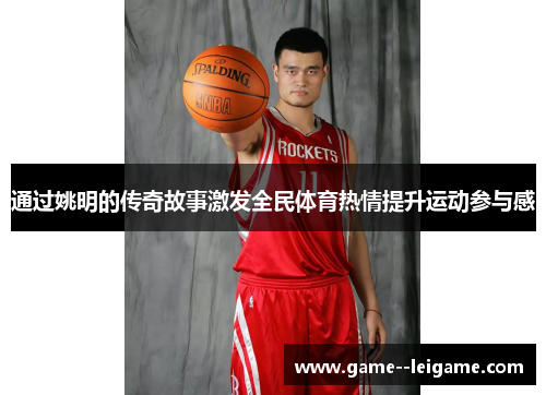 通过姚明的传奇故事激发全民体育热情提升运动参与感