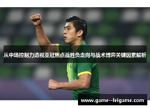 从中场控制力透视亚冠焦点战胜负走向与战术博弈关键因素解析 从中场控制力透视亚冠焦点战胜负走向与战术博弈关键因素解析