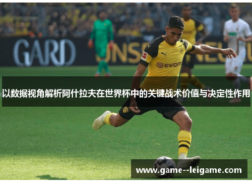 以数据视角解析阿什拉夫在世界杯中的关键战术价值与决定性作用 以数据视角解析阿什拉夫在世界杯中的关键战术价值与决定性作用