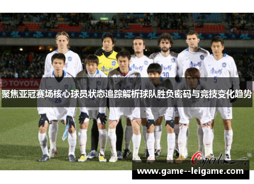 聚焦亚冠赛场核心球员状态追踪解析球队胜负密码与竞技变化趋势