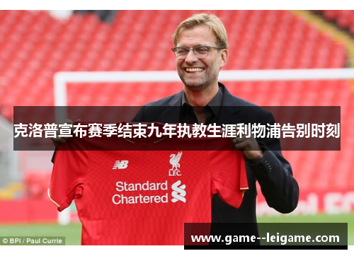 克洛普宣布赛季结束九年执教生涯利物浦告别时刻