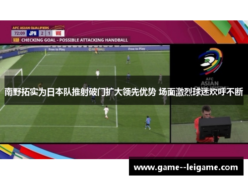 南野拓实为日本队推射破门扩大领先优势 场面激烈球迷欢呼不断