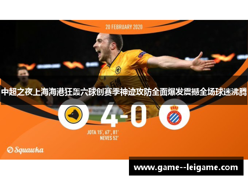 中超之夜上海海港狂轰六球创赛季神迹攻防全面爆发震撼全场球迷沸腾