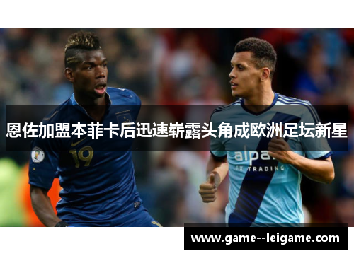 恩佐加盟本菲卡后迅速崭露头角成欧洲足坛新星