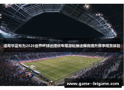 温哥华宣布为2026世界杯球迷提供专属游轮接送服务提升赛事观赏体验