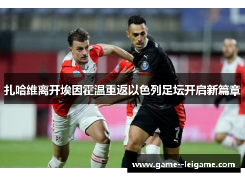 扎哈维离开埃因霍温重返以色列足坛开启新篇章 扎哈维离开埃因霍温重返以色列足坛开启新篇章